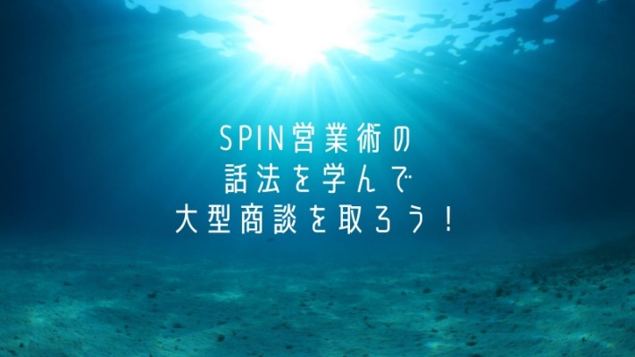 SPIN営業術の話法を学んで大型商談を取ろう！