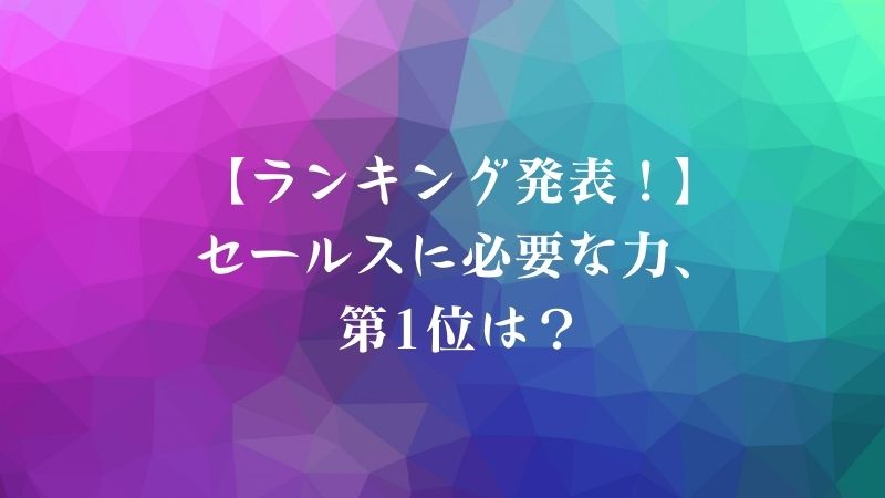 【ランキング発表！】営業（セールス）に必要な力、第1位は？