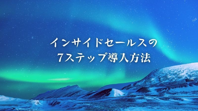 インサイドセールスの7ステップ導入方法