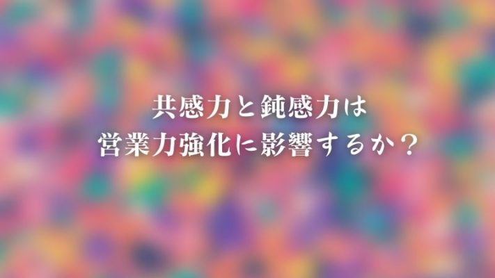 共感力と鈍感力は営業力強化に影響するか？