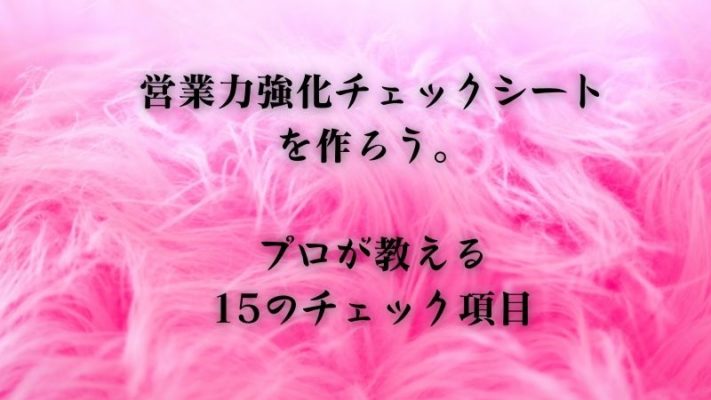 営業力強化チェックシートを作ろう。プロが教える15のチェック項目