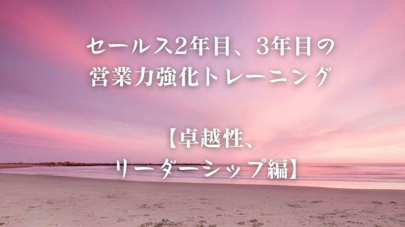 営業（セールス）2年目、3年目の営業力強化トレーニング【卓越性、リーダーシップ編】