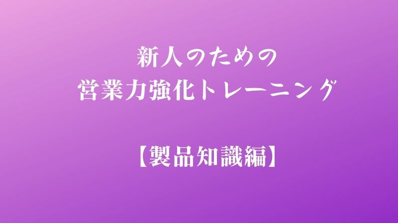 新人のための営業力強化トレーニング【製品知識編】